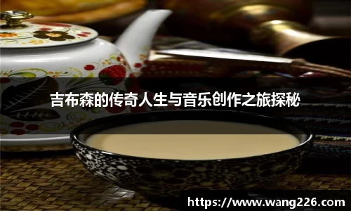 吉布森的传奇人生与音乐创作之旅探秘